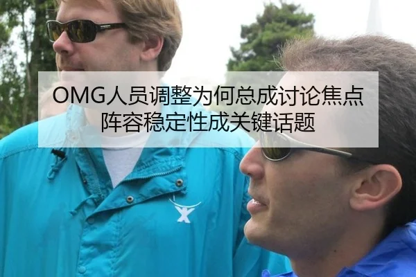 OMG人员调整为何总成讨论焦点 阵容稳定性成关键话题