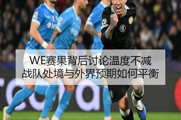 WE赛果背后讨论温度不减 战队处境与外界预期如何平衡